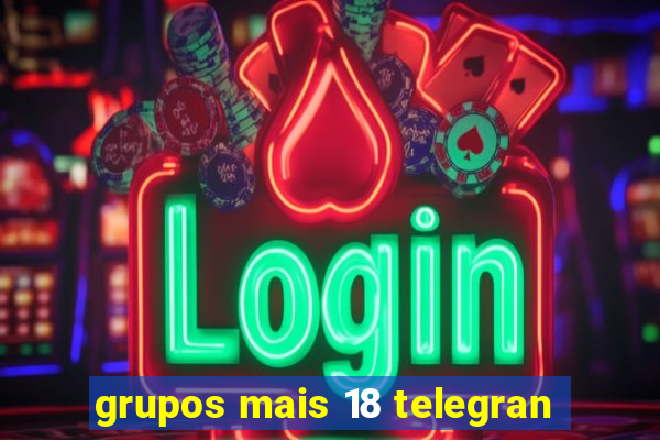 grupos mais 18 telegran